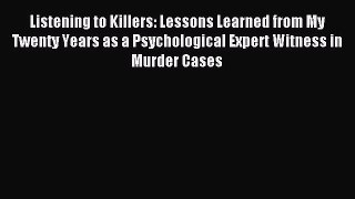 Read Listening to Killers: Lessons Learned from My Twenty Years as a Psychological Expert Witness