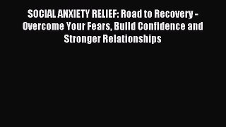 Read SOCIAL ANXIETY RELIEF: Road to Recovery - Overcome Your Fears Build Confidence and Stronger