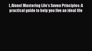 Read I Alone! Mastering Life's Seven Principles: A practical guide to help you live an ideal