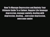 Read How To Manage Depression and Anxiety: Your Ultimate Guide To a Calmer Happier Life (manage