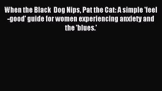 Read When the Black  Dog Nips Pat the Cat: A simple 'feel-good' guide for women experiencing