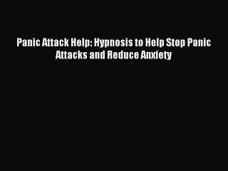 Read Panic Attack Help: Hypnosis to Help Stop Panic Attacks and Reduce Anxiety Ebook Free