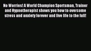 Read No Worries! A World Champion Sportsman Trainer and Hypnotherapist shows you how to overcome