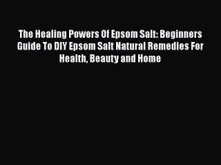 Download The Healing Powers Of Epsom Salt: Beginners Guide To DIY Epsom Salt Natural Remedies