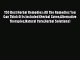 Read 150 Best Herbal Remedies: All The Remedies You Can Think Of Is Included (Herbal CuresAlternative