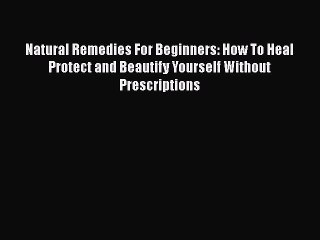 Download Natural Remedies For Beginners: How To Heal Protect and Beautify Yourself Without