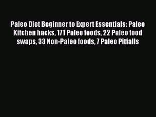 Read Paleo Diet Beginner to Expert Essentials: Paleo Kitchen hacks 171 Paleo foods 22 Paleo