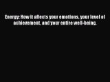 Read Energy: How it affects your emotions your level of achievement and your entire well-being.