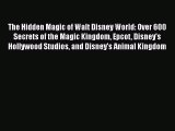 Read The Hidden Magic of Walt Disney World: Over 600 Secrets of the Magic Kingdom Epcot Disney's