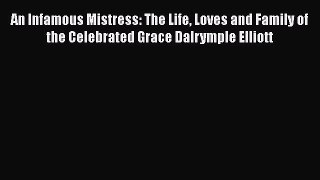 Read An Infamous Mistress: The Life Loves and Family of the Celebrated Grace Dalrymple Elliott