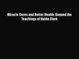 Read Miracle Cures and Better Health: Beyond the Teachings of Hulda Clark PDF Online