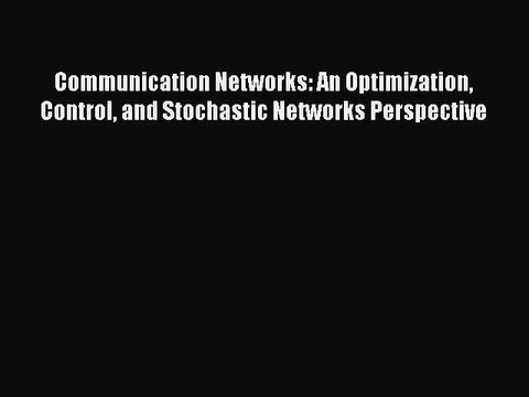 Read Communication Networks: An Optimization Control and Stochastic Networks Perspective Ebook