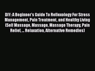 Read DIY: A Beginner's Guide To Reflexology For Stress Management Pain Treatment and Healthy