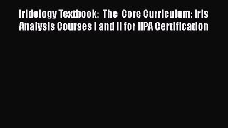 Read Iridology Textbook:  The  Core Curriculum: Iris Analysis Courses I and II for IIPA Certification