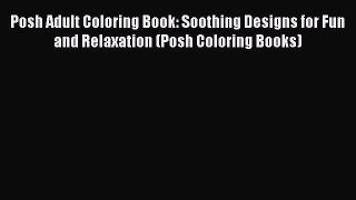 Read Posh Adult Coloring Book: Soothing Designs for Fun and Relaxation (Posh Coloring Books)