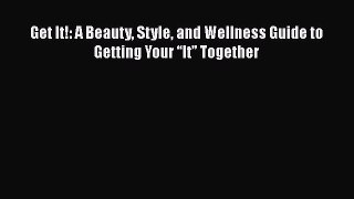 Download Get It!: A Beauty Style and Wellness Guide to Getting Your “It” Together PDF Free