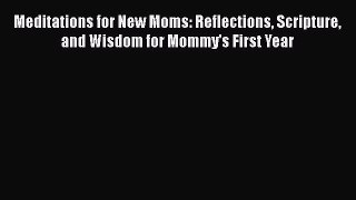 Read Meditations for New Moms: Reflections Scripture and Wisdom for Mommy's First Year Ebook