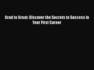 [PDF] Grad to Great: Discover the Secrets to Success in Your First Career [Read] Online