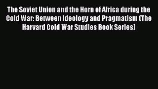 Read The Soviet Union and the Horn of Africa during the Cold War: Between Ideology and Pragmatism