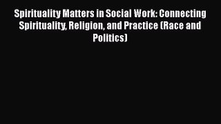 Read Spirituality Matters in Social Work: Connecting Spirituality Religion and Practice (Race