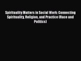 Read Spirituality Matters in Social Work: Connecting Spirituality Religion and Practice (Race