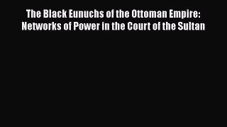 Read The Black Eunuchs of the Ottoman Empire: Networks of Power in the Court of the Sultan