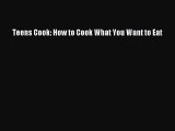 Read Teens Cook: How to Cook What You Want to Eat Ebook Free