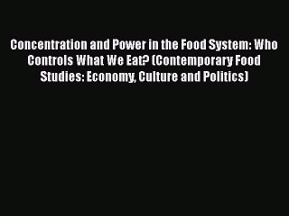 Read Concentration and Power in the Food System: Who Controls What We Eat? (Contemporary Food