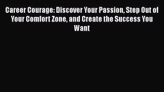 Read Career Courage: Discover Your Passion Step Out of Your Comfort Zone and Create the Success