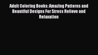 PDF Adult Coloring Books: Amazing Patterns and Beautiful Designs For Stress Relieve and Relaxation