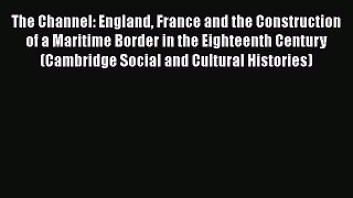 Read The Channel: England France and the Construction of a Maritime Border in the Eighteenth
