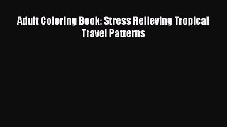 Read Adult Coloring Book: Stress Relieving Tropical Travel Patterns Ebook Free