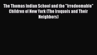 Download The Thomas Indian School and the Irredeemable Children of New York (The Iroquois and