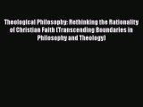 Read Theological Philosophy: Rethinking the Rationality of Christian Faith (Transcending Boundaries