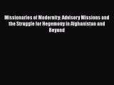 Download Missionaries of Modernity: Advisory Missions and the Struggle for Hegemony in Afghanistan