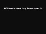 Read 100 Places in France Every Woman Should Go Ebook Free