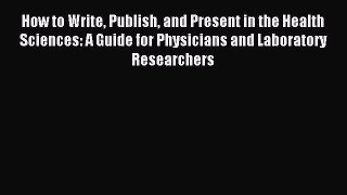 Read How to Write Publish and Present in the Health Sciences: A Guide for Physicians and Laboratory
