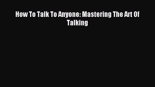 Read How To Talk To Anyone: Mastering The Art Of Talking PDF Free