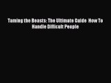 Read Taming the Beasts: The Ultimate Guide  How To Handle Difficult People Ebook Free