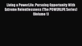 Read Living a PowerLife: Pursuing Opportunity With Extreme Relentlessness (The POWERLIFE Series)