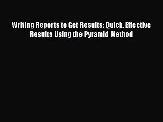 Read Writing Reports to Get Results: Quick Effective Results Using the Pyramid Method Ebook