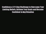Read Confidence: A 21-Day Challenge to Overcome Your Limiting Beliefs Achieve Your Goals and