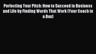 Read Perfecting Your Pitch: How to Succeed in Business and Life by Finding Words That Work