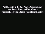 Read Fluid Security in the Asia Pacific: Transnational Lives Human Rights and State Control