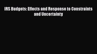 Read IRS Budgets: Effects and Response to Constraints and Uncertainty Ebook Free