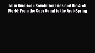 Download Latin American Revolutionaries and the Arab World: From the Suez Canal to the Arab