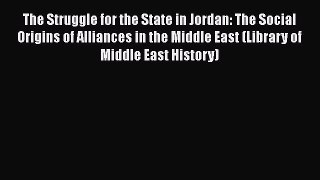 Read The Struggle for the State in Jordan: The Social Origins of Alliances in the Middle East
