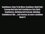 Read Confidence: How To Be More Confident Build Self-Esteem And Gain Self-Confidence Fast (Self-Confidence