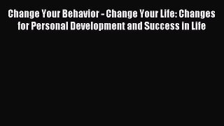 Read Change Your Behavior - Change Your Life: Changes for Personal Development and Success