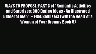 Download WAYS TO PROPOSE: PART 3 of Romantic Activities and Surprises: 800 Dating Ideas - An